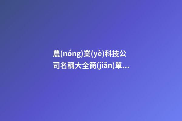 農(nóng)業(yè)科技公司名稱大全簡(jiǎn)單大氣 農(nóng)業(yè)科技公司名字-第1張-公司起名-玄機(jī)派